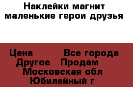 Наклейки магнит маленькие герои друзья  › Цена ­ 130 - Все города Другое » Продам   . Московская обл.,Юбилейный г.